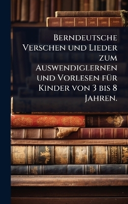 Berndeutsche Verschen und Lieder zum Auswendiglernen und Vorlesen fÃ1/4r Kinder von 3 bis 8 Jahren.