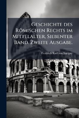 Geschichte des R&ouml;mischen Rechts im Mittelalter, Siebenter Band. Zweite Ausgabe. - 