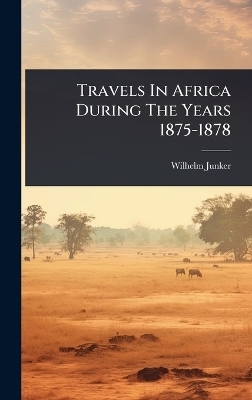 Travels In Africa During The Years 1875-1878 - Wilhelm Junker
