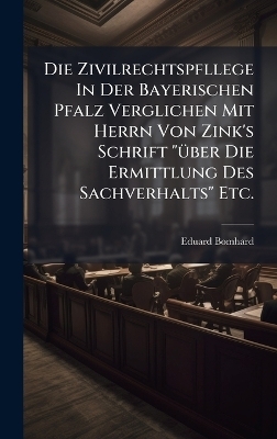 Die Zivilrechtspfllege In Der Bayerischen Pfalz Verglichen Mit Herrn Von Zink's Schrift "&Atilde;1/4ber Die Ermittlung Des Sachverhalts" Etc. - Eduard Bomhard