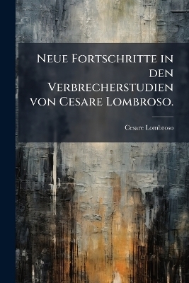 Neue Fortschritte in den Verbrecherstudien von Cesare Lombroso. - Cesare Lombroso