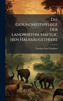 Die Gesundheitspflege der landwirthschaftlichen Haussäugethiere