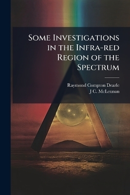 Some Investigations in the Infra-red Region of the Spectrum - Raymond Compton Dearle, J C McLennan