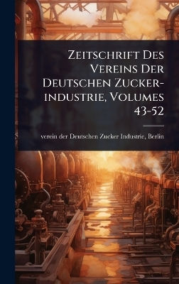 Zeitschrift Des Vereins Der Deutschen Zucker-industrie, Volumes 43-52 - 