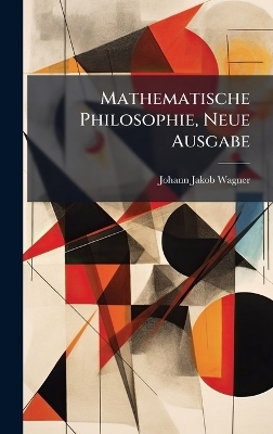 Mathematische Philosophie, Neue Ausgabe - Johann Jakob Wagner