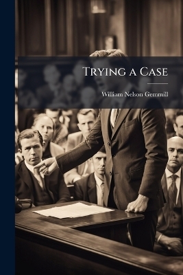 Trying a Case - William Nelson Gemmill