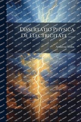 Dissertatio Physica De Electricitate ...... - Amadeus Lullin