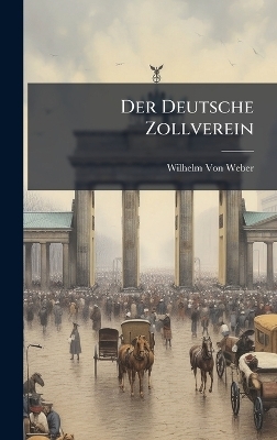Der Deutsche Zollverein - Wilhelm Von Weber
