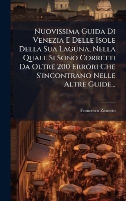 Nuovissima Guida Di Venezia E Delle Isole Della Sua Laguna, Nella Quale Si Sono Corretti Da Oltre 200 Errori Che S'incontrano Nelle Altre Guide...