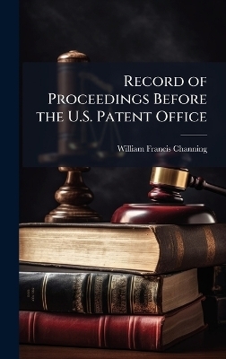 Record of Proceedings Before the U.S. Patent Office - William Francis Channing