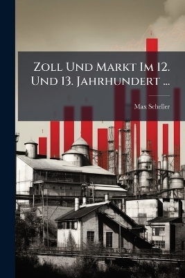 Zoll Und Markt Im 12. Und 13. Jahrhundert ... - Max Scheller