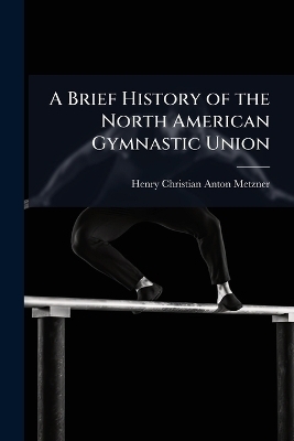 A Brief History of the North American Gymnastic Union - Henry Christian Anton Metzner