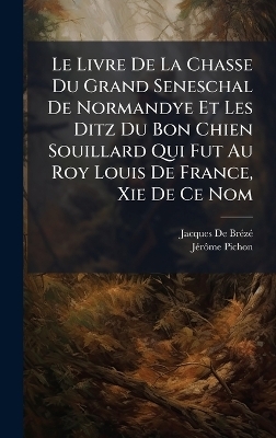 Le Livre De La Chasse Du Grand Seneschal De Normandye Et Les Ditz Du Bon Chien Souillard Qui Fut Au Roy Louis De France, Xie De Ce Nom