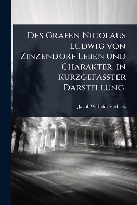 Des Grafen Nicolaus Ludwig von Zinzendorf Leben und Charakter, in kurzgefaÃter Darstellung.