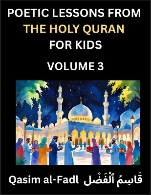 Poetic Lessons from the Holy Quran for Kids (Part 3)- The Whispers of the Divine Rhyme, A Collection of Quranic Verses in Verse, Religion, Morality, Poetry, Philosophy and Spiritualism and Poetic Reflections from the Islam - Al-Fadl Qasim