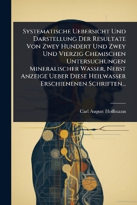 Systematische Uebersicht Und Darstellung Der Resultate Von Zwey Hundert Und Zwey Und Vierzig Chemischen Untersuchungen Mineralischer Wasser, Nebst Anzeige Ueber Diese Heilwasser Erschienenen Schriften...