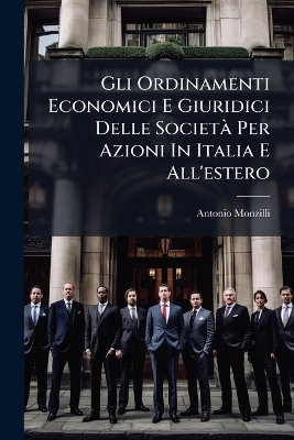 Gli Ordinamenti Economici E Giuridici Delle Societ&Atilde; Per Azioni In Italia E All'estero - Antonio Monzilli