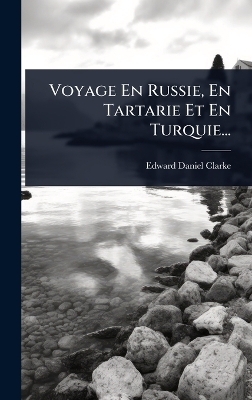 Voyage En Russie, En Tartarie Et En Turquie... - Edward Daniel Clarke
