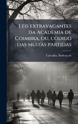 Leis extravagantes da Academia de Coimbra, ou, codigo das muitas partidas - Carvalho Barbosa De *