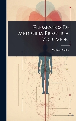 Elementos De Medicina Practica, Volume 4... - William Cullen