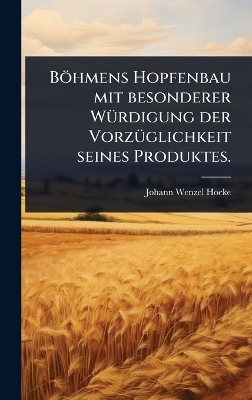 B&ouml;hmens Hopfenbau mit besonderer W&Atilde;1/4rdigung der Vorz&Atilde;1/4glichkeit seines Produktes. - Johann Wenzel Hocke