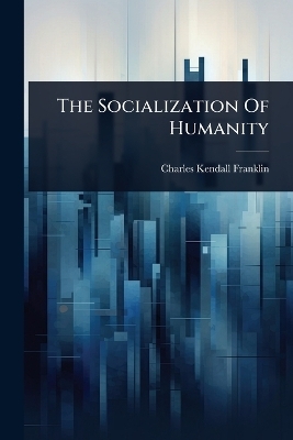 The Socialization Of Humanity - Charles Kendall Franklin