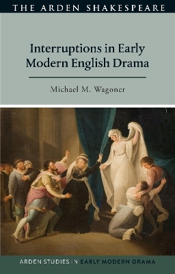 Interruptions in Early Modern English Drama - Michael M. Wagoner
