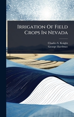 Irrigation Of Field Crops In Nevada - Charles S Knight, George Hardman