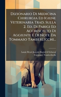 Dizionario Di Medicina Chirurgia Ed Igiene Veterinaria Trad. Sulla 2. Ed. Di Parigi Ed Accresciuto Di Aggiunte E Di Note Da Tommaso Tamberlicchi...