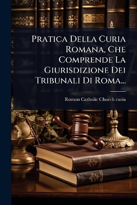 Pratica Della Curia Romana, Che Comprende La Giurisdizione Dei Tribunali Di Roma... - 