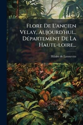 Flore De L'ancien Velay, Aujourd'hui... D&Atilde;(c)partement De La Haute-loire... - Hilaire De Latourette