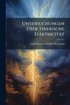 Untersuchungen Ãber Thierische Elektricität