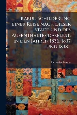 Kabul. Schilderung einer Reise nach dieser Stadt und des Aufenthaltes daselbst, in den Jahren 1836, 1837 Und 1838...