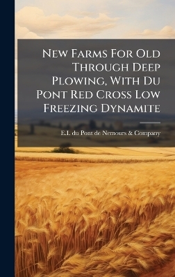 New Farms For Old Through Deep Plowing, With Du Pont Red Cross Low Freezing Dynamite - 