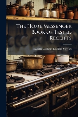 The Home Messenger Book of Tested Receipts - Isabella Graham Duffield Stewart
