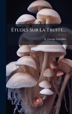Ãtudes Sur La Truffe... - A George Grimblot