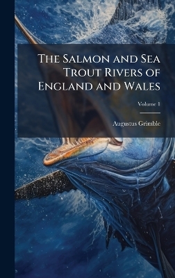 The Salmon and Sea Trout Rivers of England and Wales - Augustus Grimble