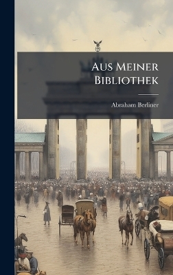 Aus Meiner Bibliothek - Abraham Berliner
