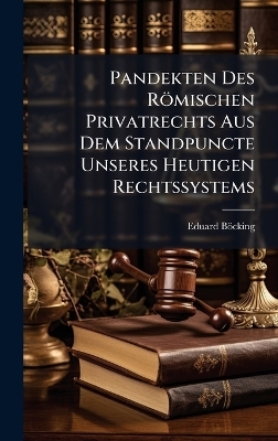 Pandekten Des R&ouml;mischen Privatrechts Aus Dem Standpuncte Unseres Heutigen Rechtssystems - Eduard B&ouml;cking