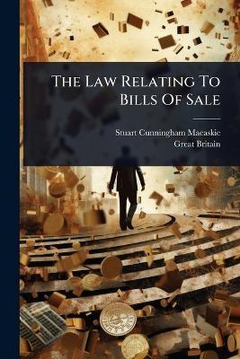 The Law Relating To Bills Of Sale - Stuart Cunningham Macaskie, Great Britain
