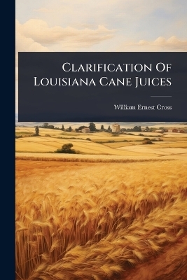 Clarification Of Louisiana Cane Juices - William Ernest Cross