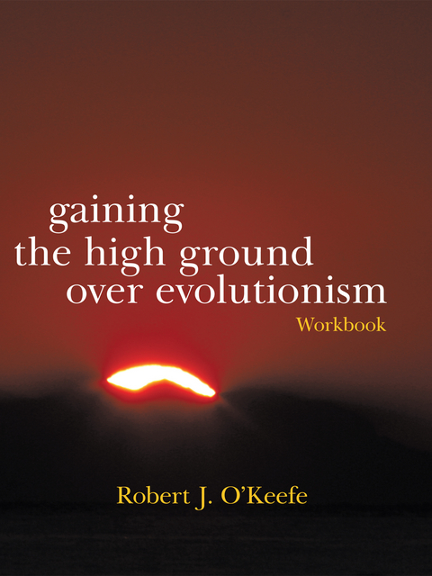 Gaining the High Ground over Evolutionism-Workbook - Robert J. O&rsquo;Keefe