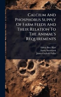 Calcium And Phosphorus Supply Of Farm Feeds And Their Relation To The Animal's Requirements - Edwin Bret Hart, Harry Steenbock