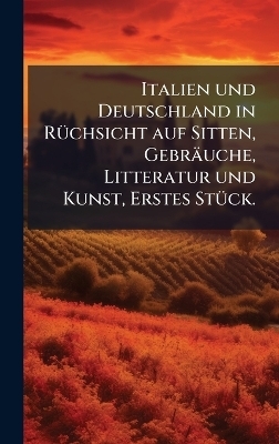 Italien und Deutschland in R&Atilde;1/4chsicht auf Sitten, Gebr&auml;uche, Litteratur und Kunst, Erstes St&Atilde;1/4ck.