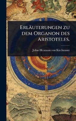 Erl&auml;uterungen zu dem Organon des Aristoteles. - 