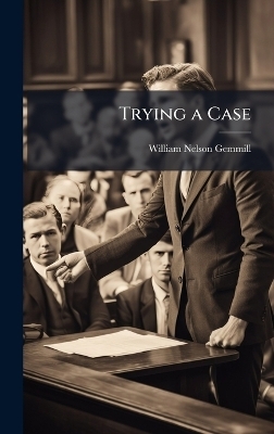 Trying a Case - William Nelson Gemmill