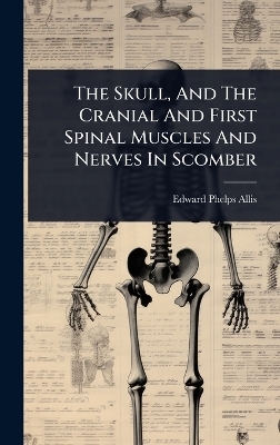 The Skull, And The Cranial And First Spinal Muscles And Nerves In Scomber - Edward Phelps Allis