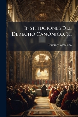 Instituciones Del Derecho Can&Atilde;3nico, 3... - Domingo Cavallario
