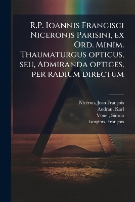 R.P. Ioannis Francisci Niceronis Parisini, ex Ord. Minim. Thaumaturgus opticus, seu, Admiranda optices, per radium directum - Karl Audran, Simon Vouet