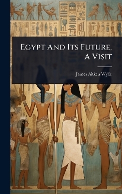 Egypt And Its Future, A Visit - James Aitken Wylie